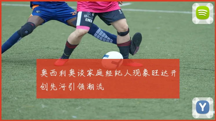 奥西利奥谈家庭经纪人现象旺达开创先河引领潮流