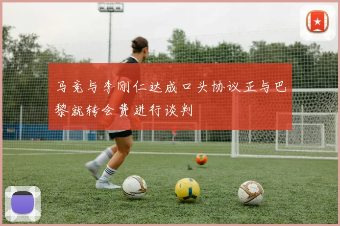 马竞与李刚仁达成口头协议正与巴黎就转会费进行谈判