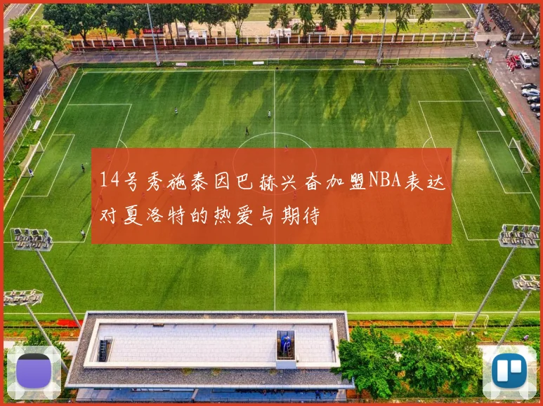 14号秀施泰因巴赫兴奋加盟NBA表达对夏洛特的热爱与期待