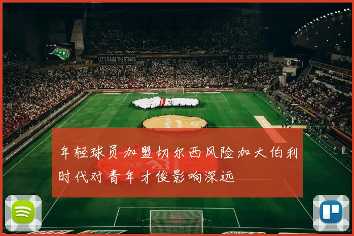 年轻球员加盟切尔西风险加大伯利时代对青年才俊影响深远